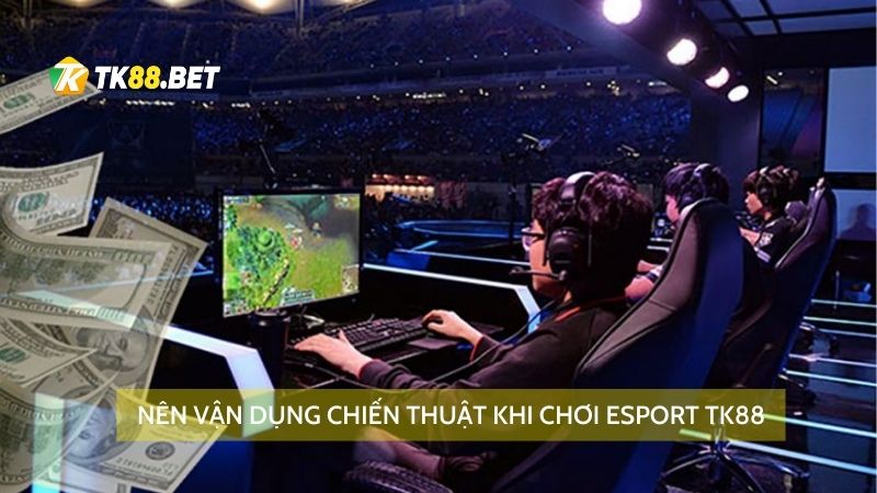 Nên vận dụng chiến thuật khi chơi Esport TK88